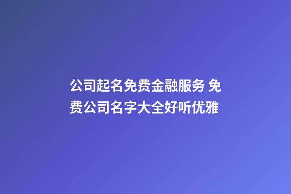 公司起名免费金融服务 免费公司名字大全好听优雅-第1张-公司起名-玄机派